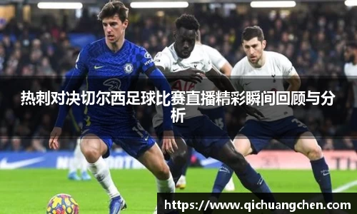 热刺对决切尔西足球比赛直播精彩瞬间回顾与分析