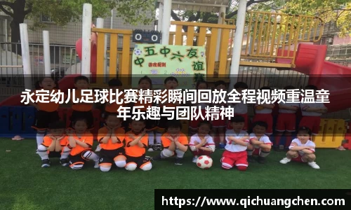 永定幼儿足球比赛精彩瞬间回放全程视频重温童年乐趣与团队精神