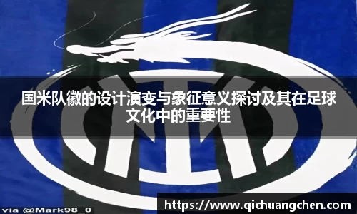 国米队徽的设计演变与象征意义探讨及其在足球文化中的重要性