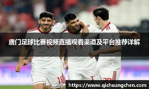 唐门足球比赛视频直播观看渠道及平台推荐详解